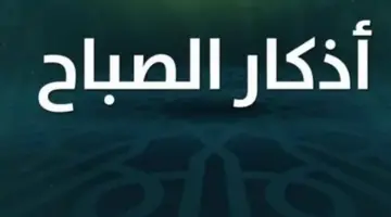 بوابة الانشراح والبركة: أسرار المواظبة على أذكار الصباح في السنة النبوية